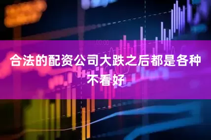 合法的配资公司大跌之后都是各种不看好