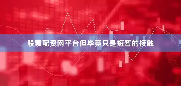 股票配资网平台但毕竟只是短暂的接触