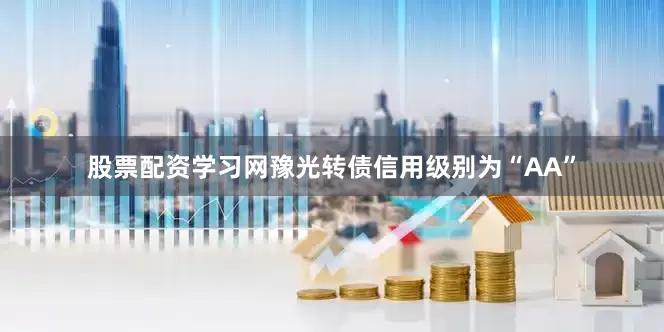 股票配资学习网豫光转债信用级别为“AA”