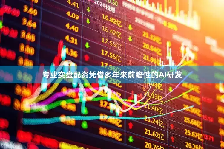 专业实盘配资凭借多年来前瞻性的AI研发