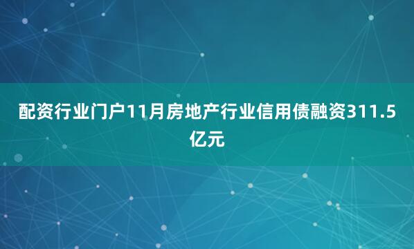 配资行业门户11月房地产行业信用债融资311.5亿元