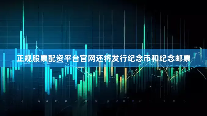 正规股票配资平台官网还将发行纪念币和纪念邮票