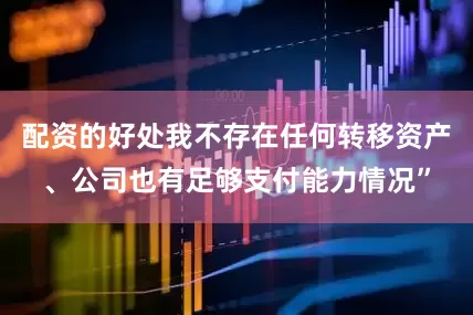 配资的好处我不存在任何转移资产、公司也有足够支付能力情况”