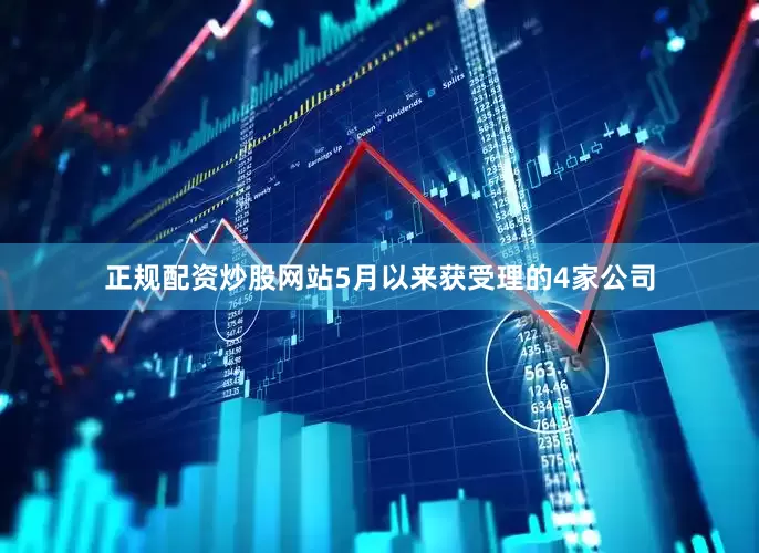 正规配资炒股网站5月以来获受理的4家公司