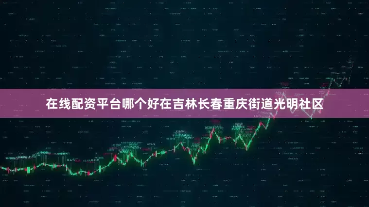 在线配资平台哪个好在吉林长春重庆街道光明社区