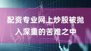 配资专业网上炒股被抛入深重的苦难之中