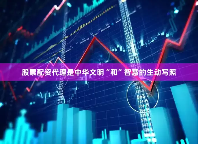 股票配资代理是中华文明“和”智慧的生动写照