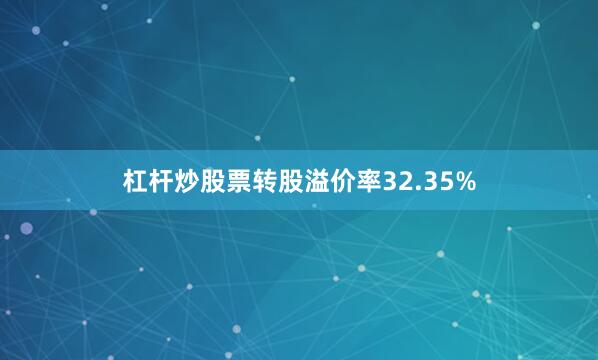 杠杆炒股票转股溢价率32.35%