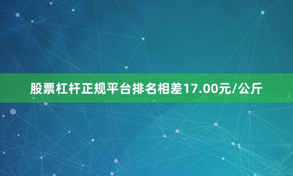 股票杠杆正规平台排名相差17.00元/公斤