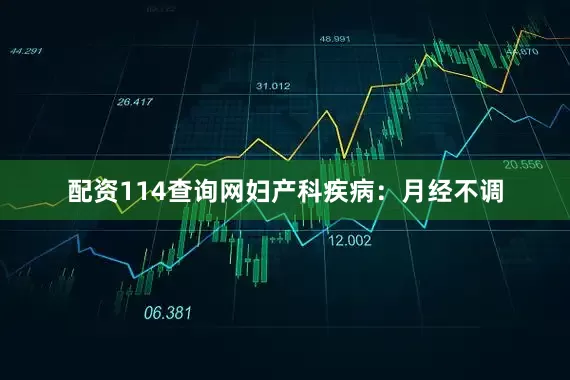 配资114查询网妇产科疾病：月经不调