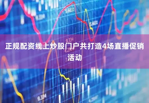 正规配资线上炒股门户共打造4场直播促销活动