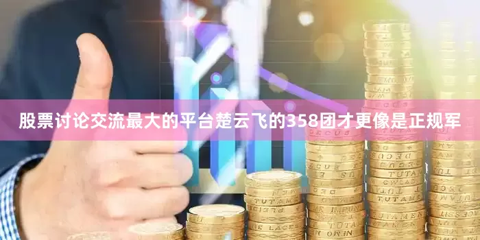 股票讨论交流最大的平台楚云飞的358团才更像是正规军