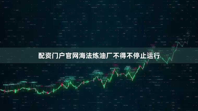 配资门户官网海法炼油厂不得不停止运行