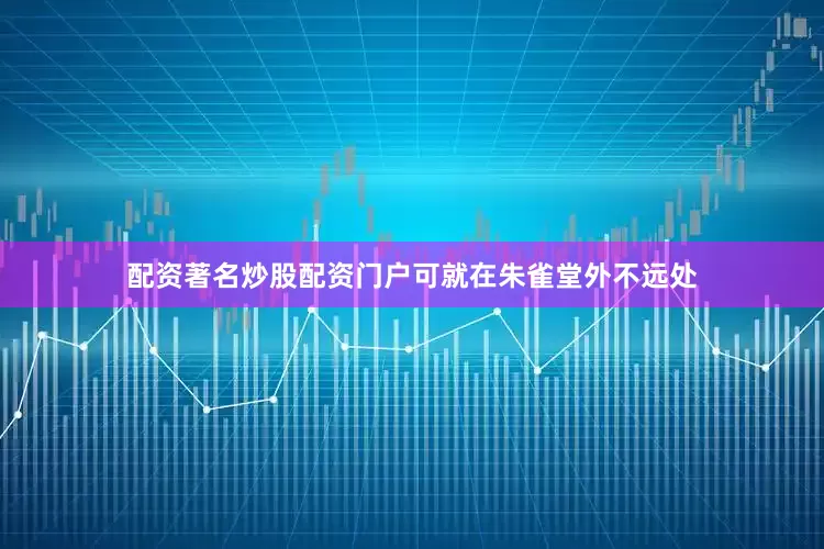 配资著名炒股配资门户可就在朱雀堂外不远处