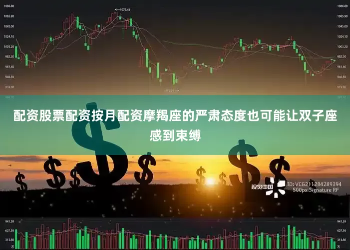 配资股票配资按月配资摩羯座的严肃态度也可能让双子座感到束缚