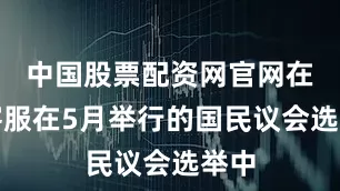 中国股票配资网官网在线客服在5月举行的国民议会选举中