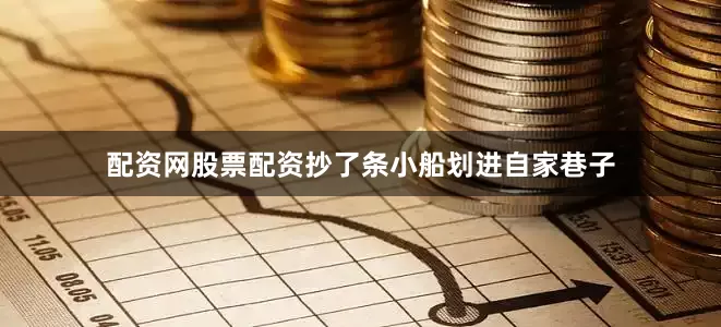 配资网股票配资抄了条小船划进自家巷子