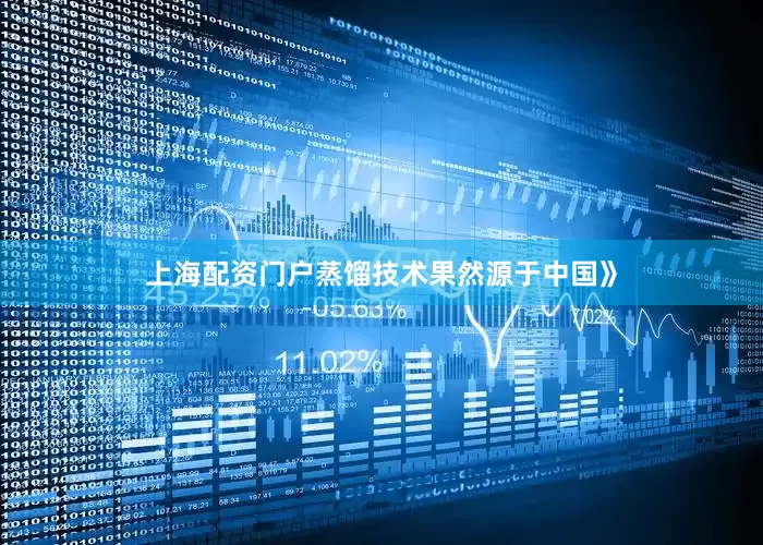 上海配资门户蒸馏技术果然源于中国》