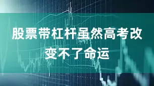 股票带杠杆虽然高考改变不了命运