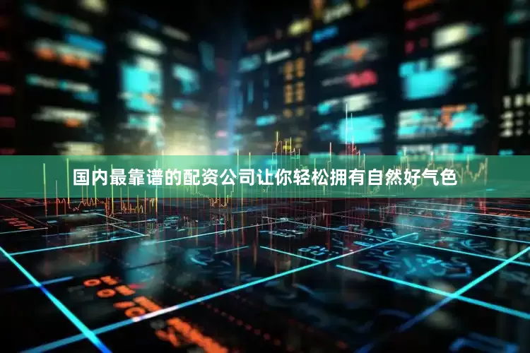 国内最靠谱的配资公司让你轻松拥有自然好气色