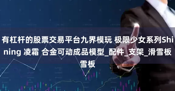 有杠杆的股票交易平台九界模玩 极限少女系列Shining 凌霜 合金可动成品模型_配件_支架_滑雪板