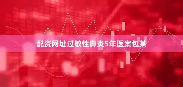 配资网址过敏性鼻炎5年医案包某