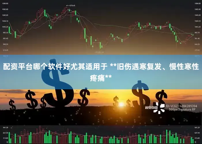 配资平台哪个软件好尤其适用于 **旧伤遇寒复发、慢性寒性疼痛**