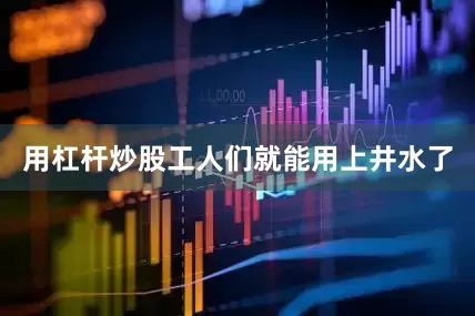 用杠杆炒股工人们就能用上井水了