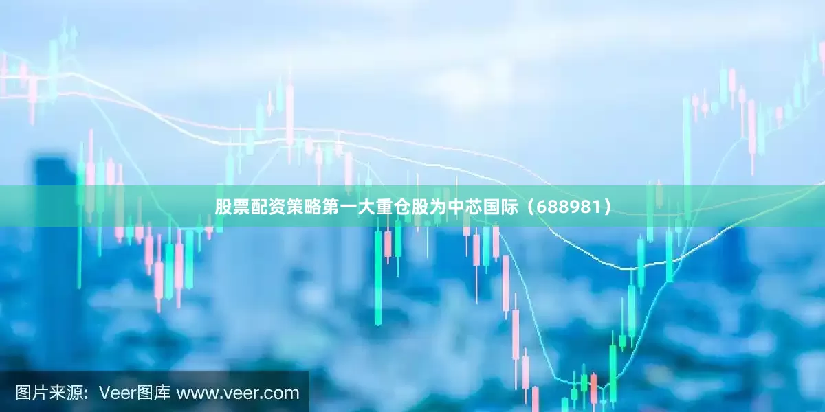 股票配资策略第一大重仓股为中芯国际（688981）