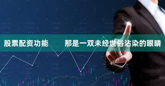 股票配资功能        那是一双未经世俗沾染的眼睛