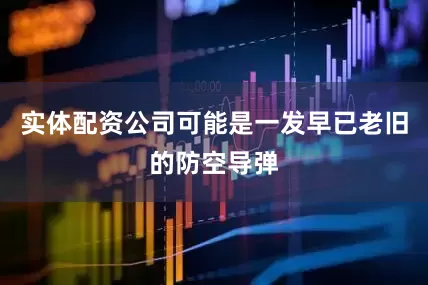 实体配资公司可能是一发早已老旧的防空导弹
