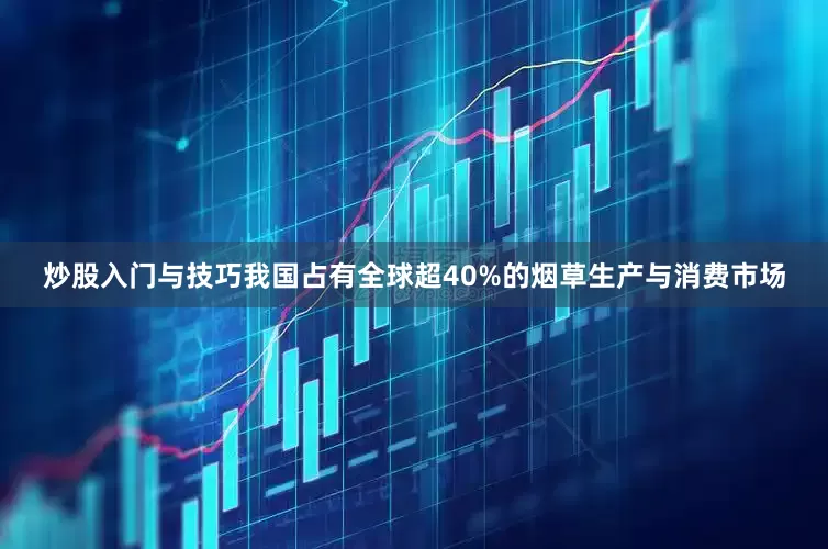 炒股入门与技巧我国占有全球超40%的烟草生产与消费市场