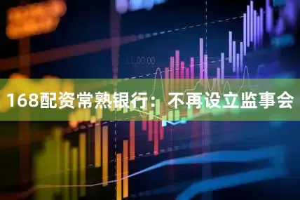 168配资常熟银行：不再设立监事会