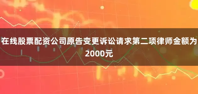 在线股票配资公司原告变更诉讼请求第二项律师金额为2000元