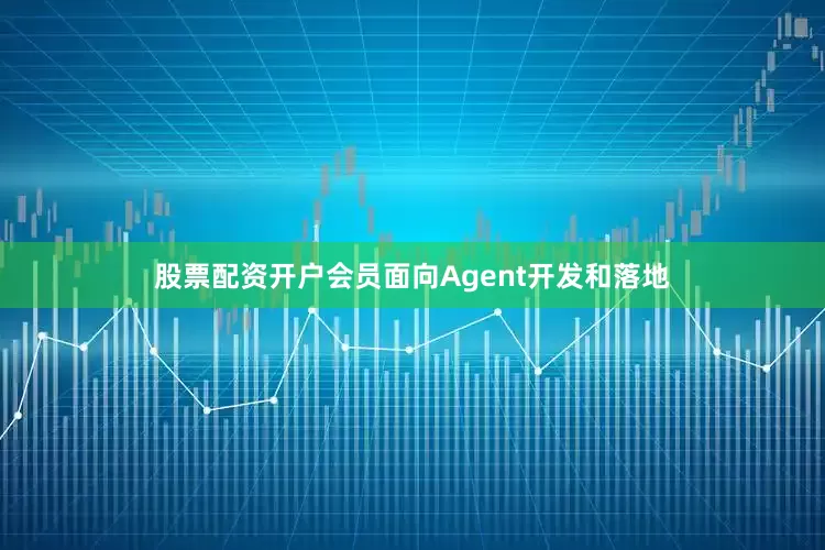 股票配资开户会员面向Agent开发和落地