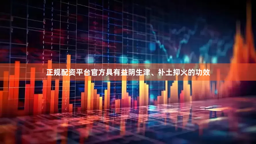 正规配资平台官方具有益阴生津、补土抑火的功效