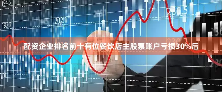 配资企业排名前十有位餐饮店主股票账户亏损30%后