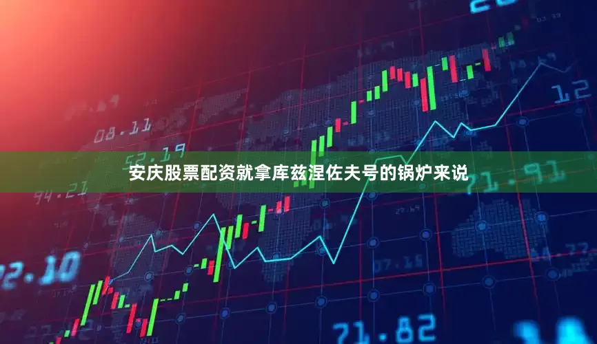 安庆股票配资就拿库兹涅佐夫号的锅炉来说