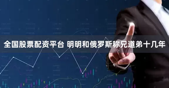全国股票配资平台 明明和俄罗斯称兄道弟十几年