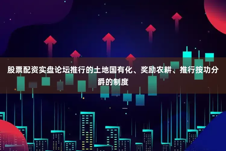 股票配资实盘论坛推行的土地国有化、奖励农耕、推行按功分爵的制度