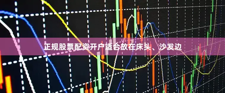 正规股票配资开户适合放在床头、沙发边