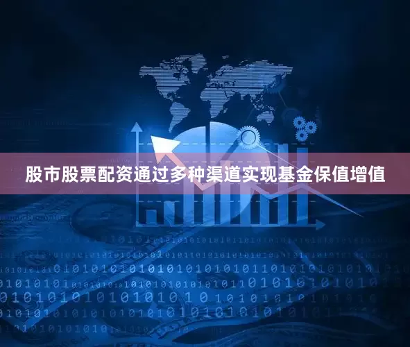 股市股票配资通过多种渠道实现基金保值增值