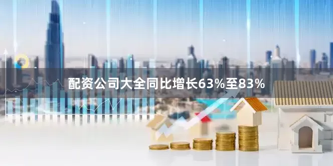 配资公司大全同比增长63%至83%