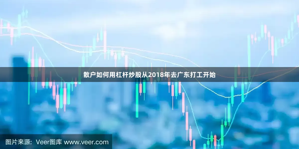 散户如何用杠杆炒股从2018年去广东打工开始