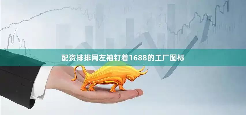 配资排排网左袖钉着1688的工厂图标