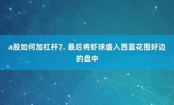 a股如何加杠杆7. 最后将虾球盛入西蓝花围好边的盘中