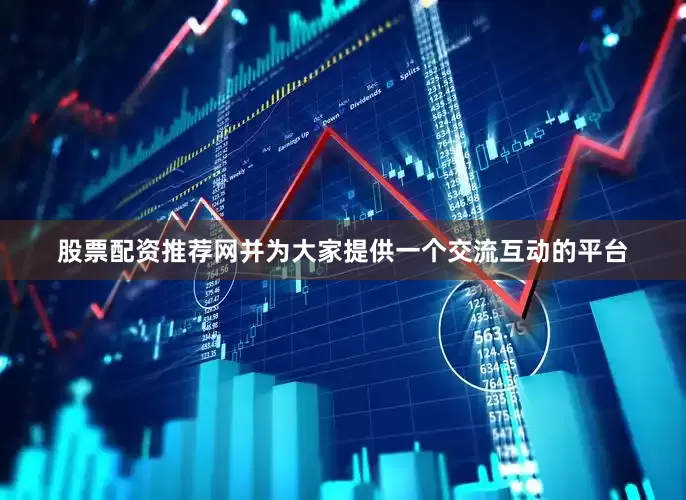 股票配资推荐网并为大家提供一个交流互动的平台