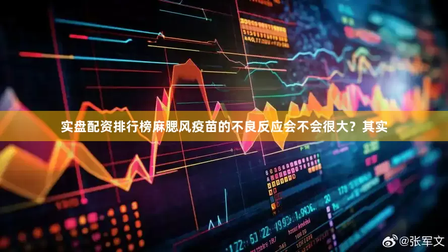 实盘配资排行榜麻腮风疫苗的不良反应会不会很大？其实