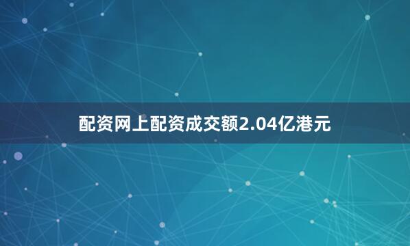 配资网上配资成交额2.04亿港元