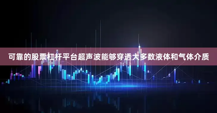 可靠的股票杠杆平台超声波能够穿透大多数液体和气体介质